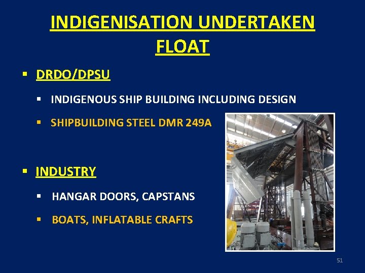 INDIGENISATION UNDERTAKEN FLOAT § DRDO/DPSU § INDIGENOUS SHIP BUILDING INCLUDING DESIGN § SHIPBUILDING STEEL