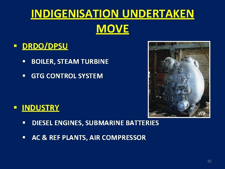 INDIGENISATION UNDERTAKEN MOVE § DRDO/DPSU § BOILER, STEAM TURBINE § GTG CONTROL SYSTEM §