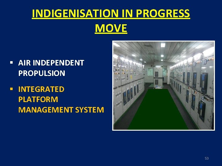 INDIGENISATION IN PROGRESS MOVE § AIR INDEPENDENT PROPULSION § INTEGRATED PLATFORM MANAGEMENT SYSTEM 53