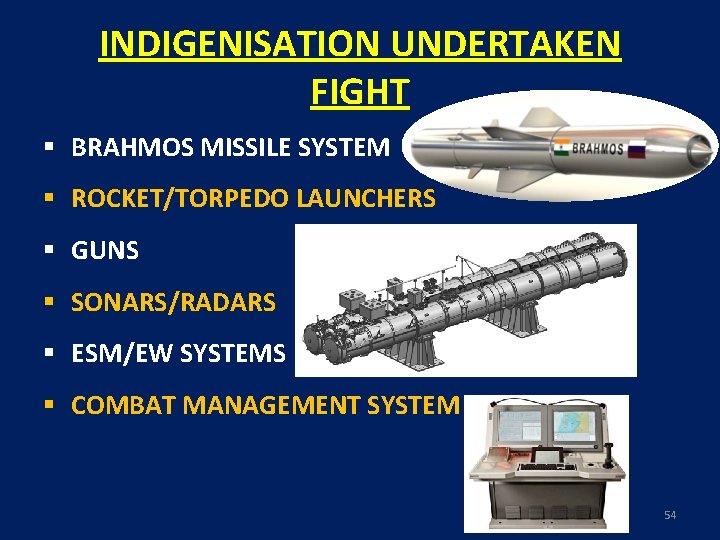 INDIGENISATION UNDERTAKEN FIGHT § BRAHMOS MISSILE SYSTEM § ROCKET/TORPEDO LAUNCHERS § GUNS § SONARS/RADARS