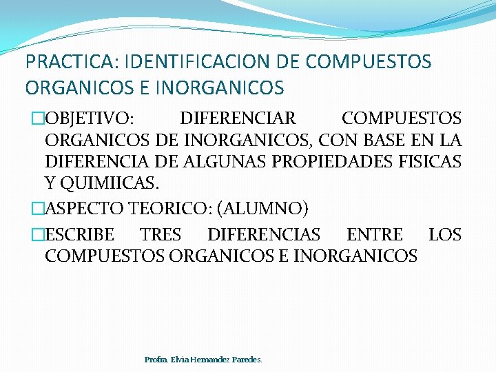 PRACTICA: IDENTIFICACION DE COMPUESTOS ORGANICOS E INORGANICOS �OBJETIVO: DIFERENCIAR COMPUESTOS ORGANICOS DE INORGANICOS, CON