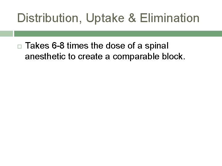 Distribution, Uptake & Elimination Takes 6 -8 times the dose of a spinal anesthetic