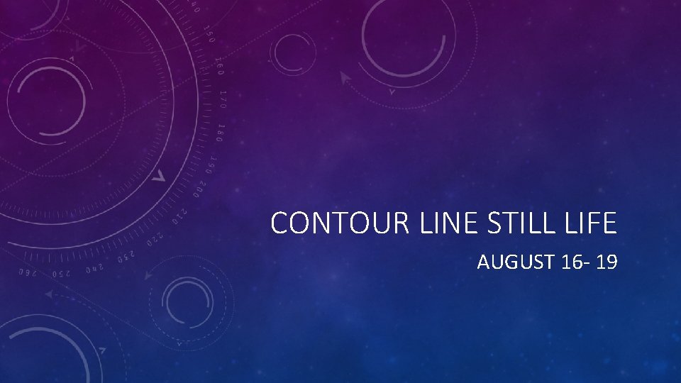 CONTOUR LINE STILL LIFE AUGUST 16 - 19 