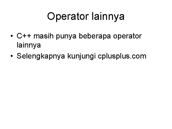 Operator lainnya • C++ masih punya beberapa operator lainnya • Selengkapnya kunjungi cplus. com
