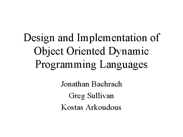 Design and Implementation of Object Oriented Dynamic Programming Languages Jonathan Bachrach Greg Sullivan Kostas