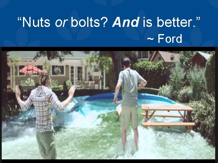“Nuts or bolts? And is better. ” ~ Ford 