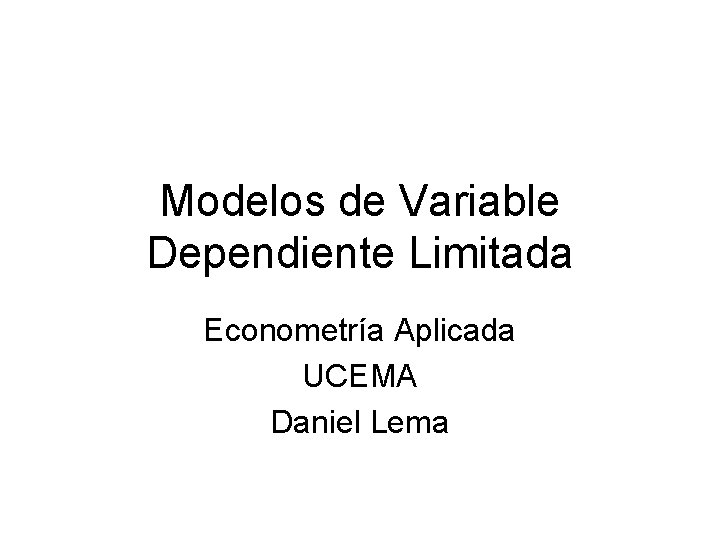 Modelos de Variable Dependiente Limitada Econometría Aplicada UCEMA Daniel Lema 