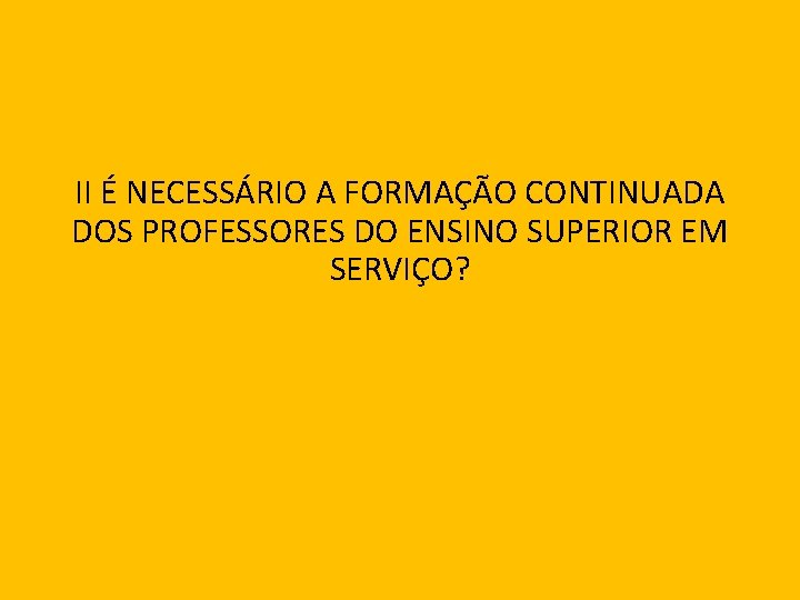 II É NECESSÁRIO A FORMAÇÃO CONTINUADA DOS PROFESSORES DO ENSINO SUPERIOR EM SERVIÇO? 