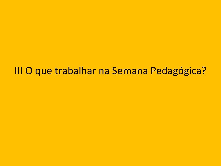 III O que trabalhar na Semana Pedagógica? 