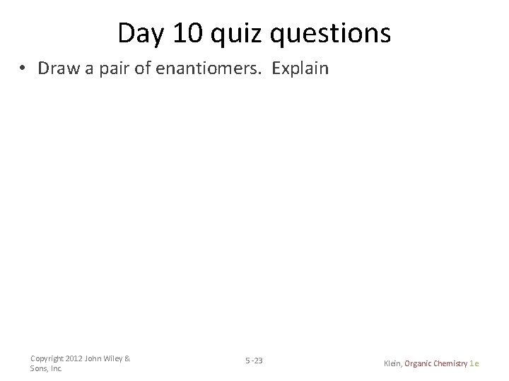 Day 10 quiz questions • Draw a pair of enantiomers. Explain Copyright 2012 John