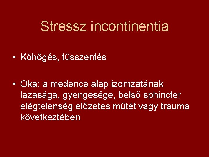 Stressz incontinentia • Köhögés, tüsszentés • Oka: a medence alap izomzatának lazasága, gyengesége, belső