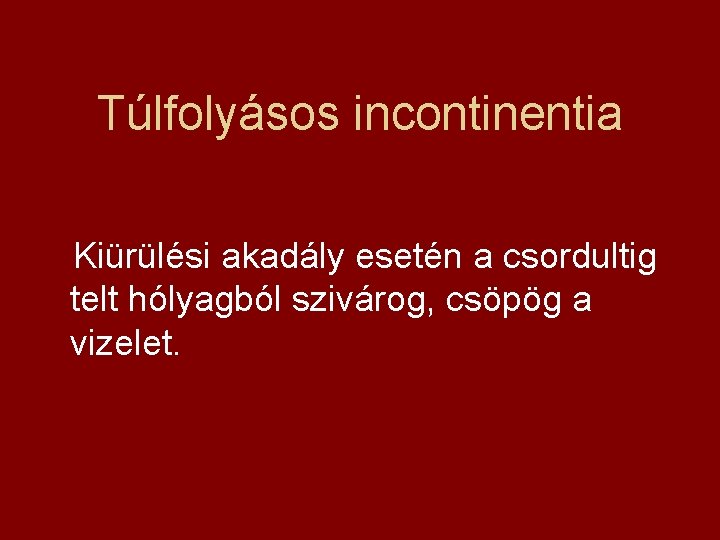 Túlfolyásos incontinentia Kiürülési akadály esetén a csordultig telt hólyagból szivárog, csöpög a vizelet. 