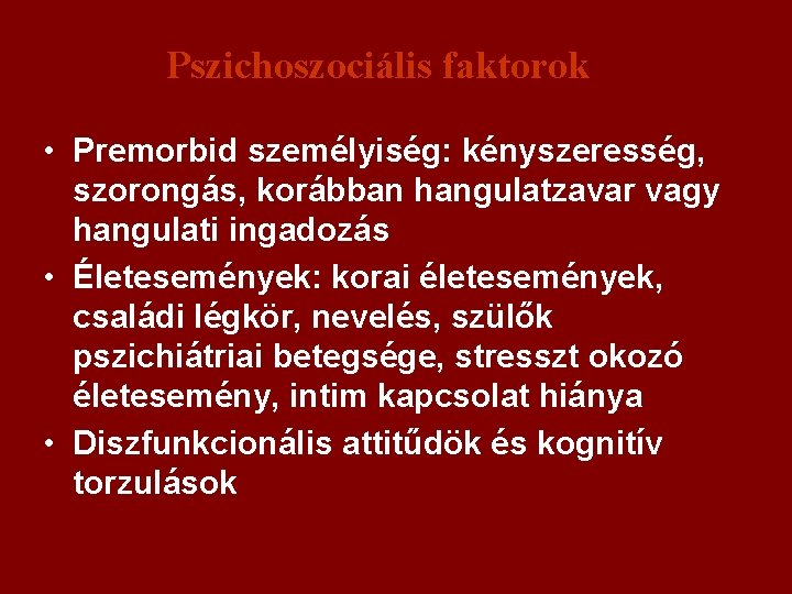 Pszichoszociális faktorok • Premorbid személyiség: kényszeresség, szorongás, korábban hangulatzavar vagy hangulati ingadozás • Életesemények: