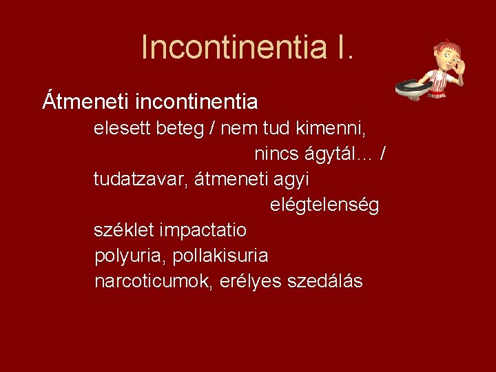 Incontinentia I. Átmeneti incontinentia elesett beteg / nem tud kimenni, nincs ágytál… / tudatzavar,