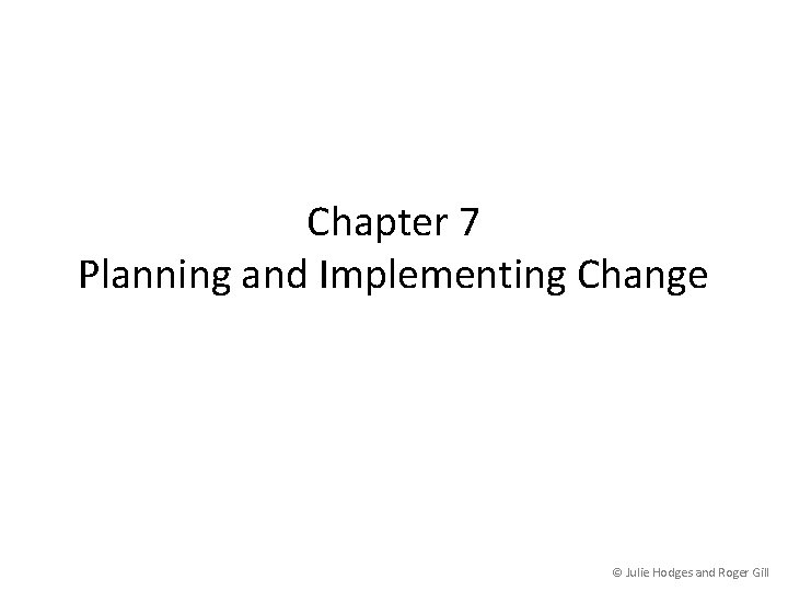 Chapter 7 Planning and Implementing Change © Julie Hodges and Roger Gill 