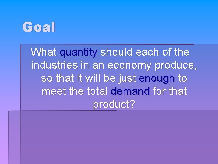 Goal What quantity should each of the industries in an economy produce, so that