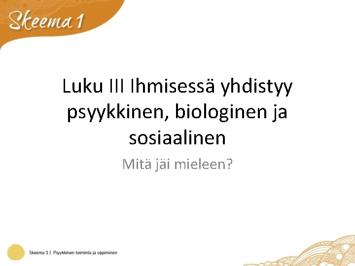 Luku III Ihmisessä yhdistyy psyykkinen, biologinen ja sosiaalinen Mitä jäi mieleen? 