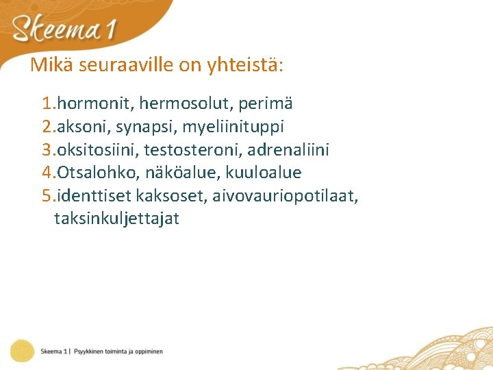 Mikä seuraaville on yhteistä: 1. hormonit, hermosolut, perimä 2. aksoni, synapsi, myeliinituppi 3. oksitosiini,