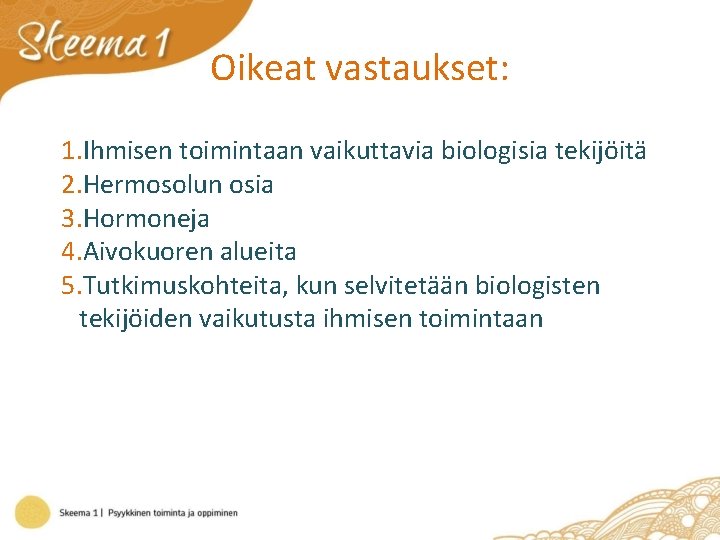 Oikeat vastaukset: 1. Ihmisen toimintaan vaikuttavia biologisia tekijöitä 2. Hermosolun osia 3. Hormoneja 4.