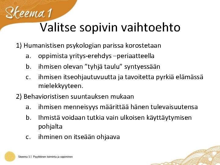 Valitse sopivin vaihtoehto 1) Humanistisen psykologian parissa korostetaan a. oppimista yritys-erehdys –periaatteella b. ihmisen