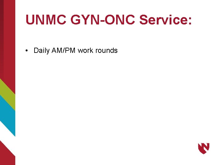 UNMC GYN-ONC Service: • Daily AM/PM work rounds 