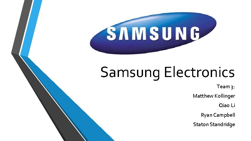 Samsung Electronics Team 3: Matthew Kollinger Qiao Li Ryan Campbell Staton Standridge 