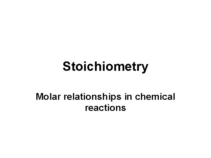 Stoichiometry Molar relationships in chemical reactions 