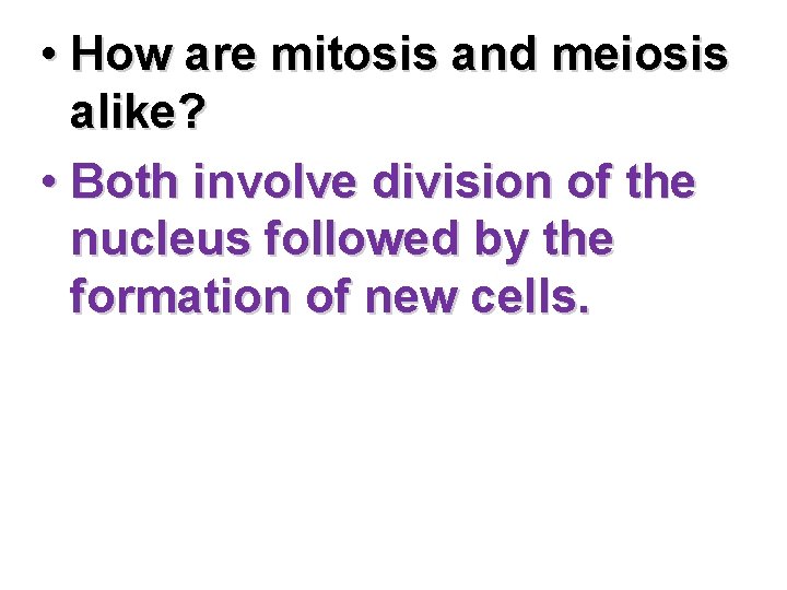  • How are mitosis and meiosis alike? • Both involve division of the