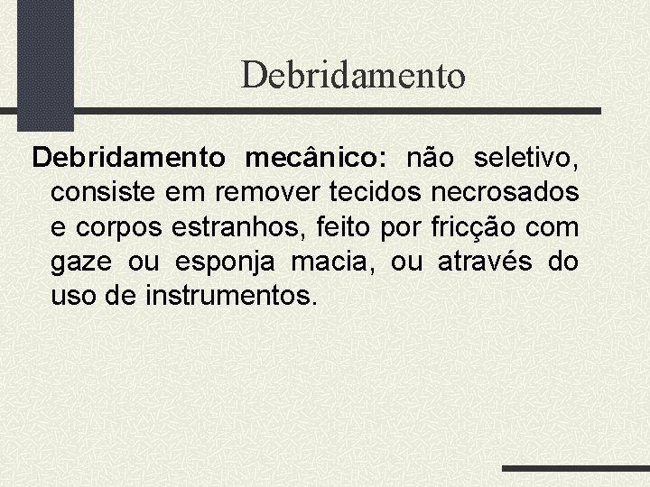 Debridamento mecânico: não seletivo, consiste em remover tecidos necrosados e corpos estranhos, feito por