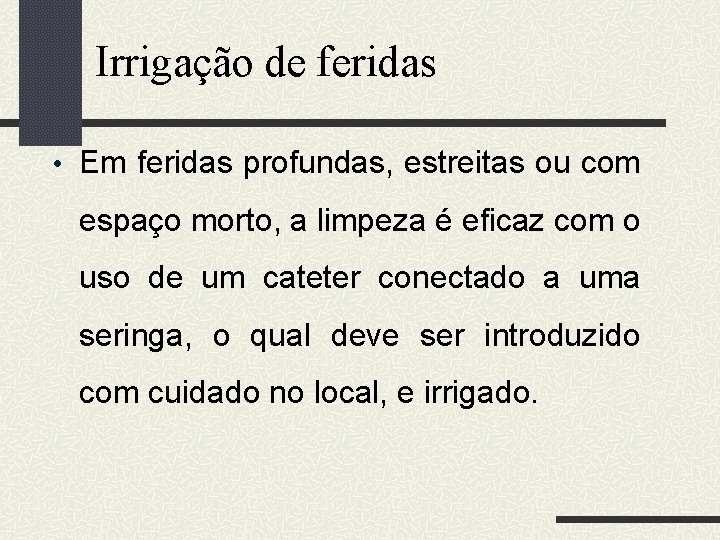 Irrigação de feridas • Em feridas profundas, estreitas ou com espaço morto, a limpeza