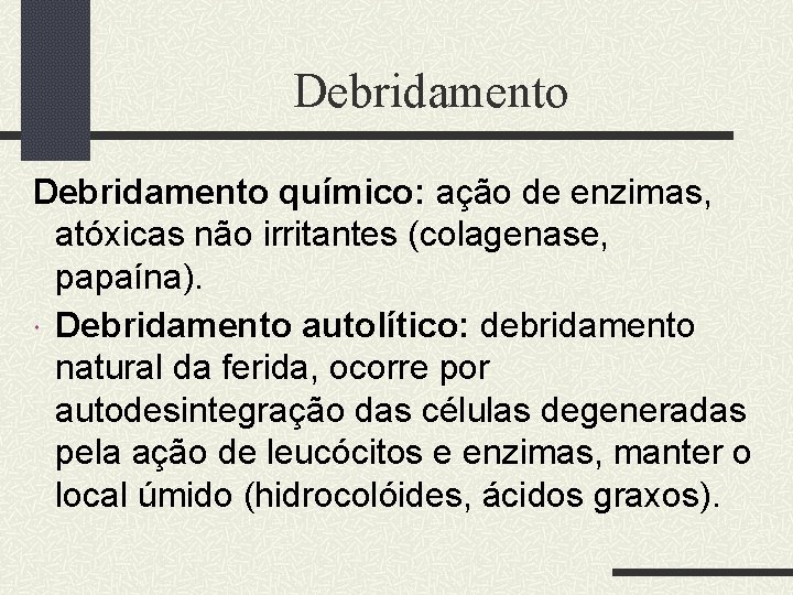 Debridamento químico: ação de enzimas, atóxicas não irritantes (colagenase, papaína). Debridamento autolítico: debridamento natural