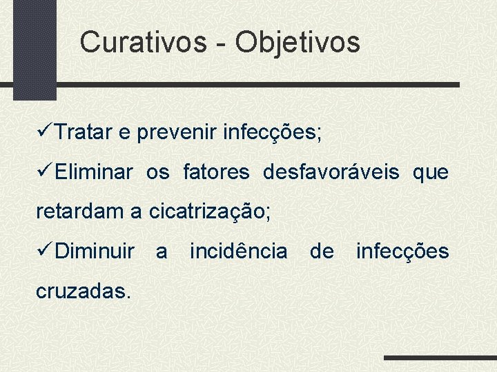 Curativos - Objetivos üTratar e prevenir infecções; üEliminar os fatores desfavoráveis que retardam a