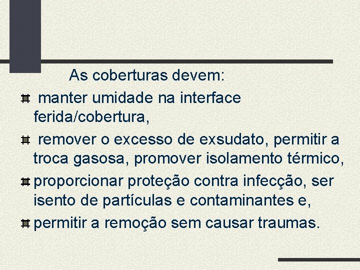 As coberturas devem: manter umidade na interface ferida/cobertura, remover o excesso de exsudato, permitir