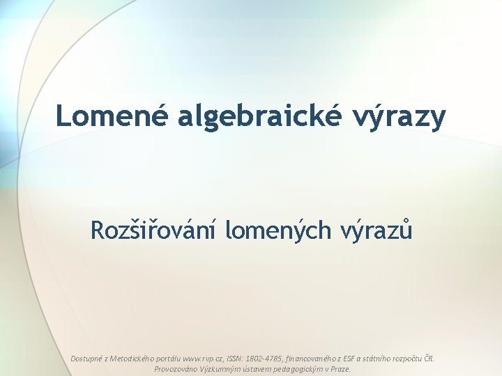 Lomené algebraické výrazy Rozšiřování lomených výrazů Dostupné z Metodického portálu www. rvp. cz, ISSN: