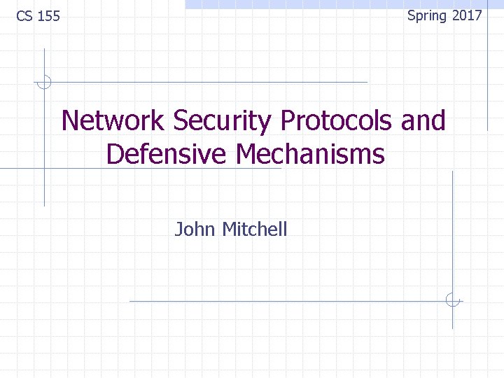 Spring 2017 CS 155 Network Security Protocols and Defensive Mechanisms John Mitchell 