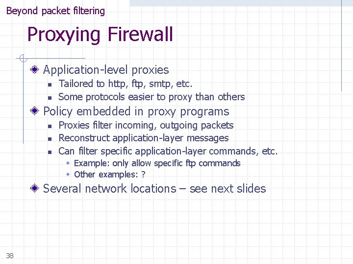 Beyond packet filtering Proxying Firewall Application-level proxies n n Tailored to http, ftp, smtp,