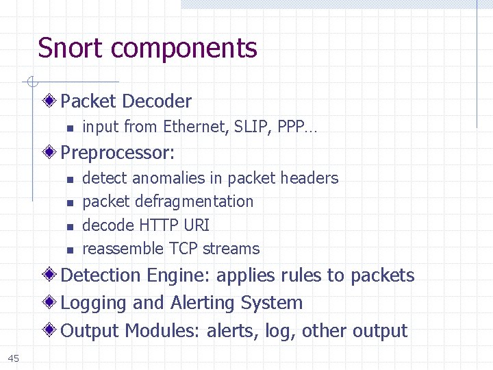 Snort components Packet Decoder n input from Ethernet, SLIP, PPP… Preprocessor: n n detect