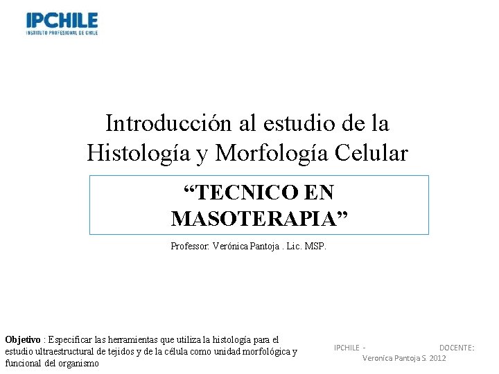 Introducción al estudio de la Histología y Morfología Celular “TECNICO EN MASOTERAPIA” Professor: Verónica Introducción al estudio de la Histología y Morfología Celular “TECNICO EN MASOTERAPIA” Professor: Verónica