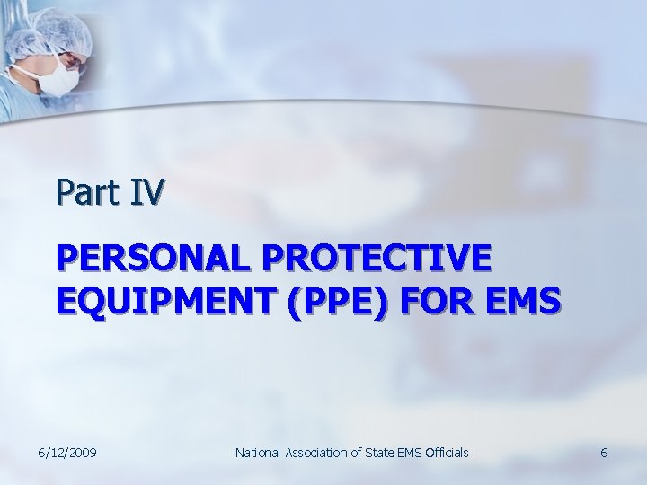 Part IV PERSONAL PROTECTIVE EQUIPMENT (PPE) FOR EMS 6/12/2009 National Association of State EMS Part IV PERSONAL PROTECTIVE EQUIPMENT (PPE) FOR EMS 6/12/2009 National Association of State EMS