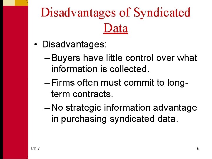 Disadvantages of Syndicated Data • Disadvantages: – Buyers have little control over what information