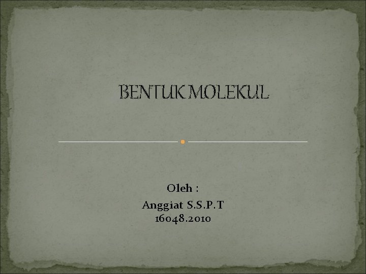 BENTUK MOLEKUL Oleh : Anggiat S. S. P. T 16048. 2010 