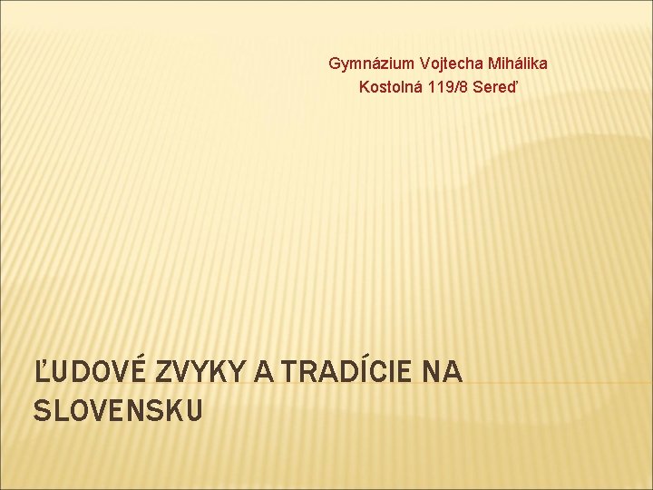 Gymnázium Vojtecha Mihálika Kostolná 119/8 Sereď ĽUDOVÉ ZVYKY A TRADÍCIE NA SLOVENSKU Gymnázium Vojtecha Mihálika Kostolná 119/8 Sereď ĽUDOVÉ ZVYKY A TRADÍCIE NA SLOVENSKU