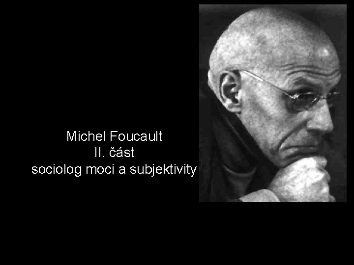 Michel Foucault II. část sociolog moci a subjektivity 