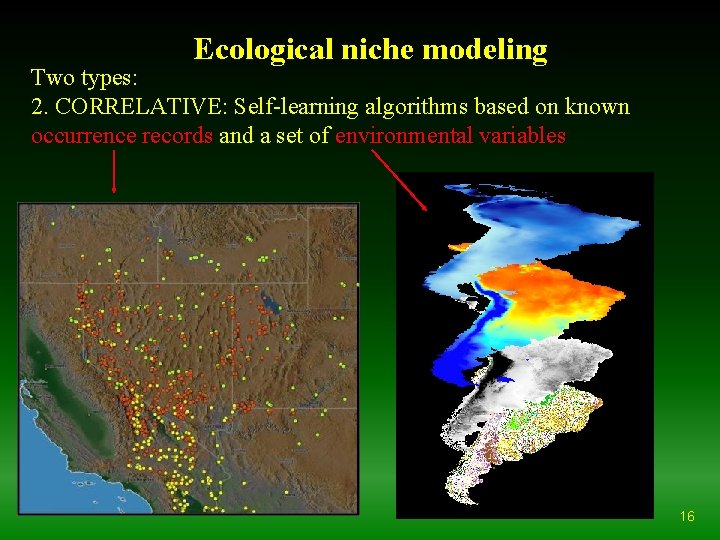 Ecological niche modeling Two types: 2. CORRELATIVE: Self-learning algorithms based on known occurrence records