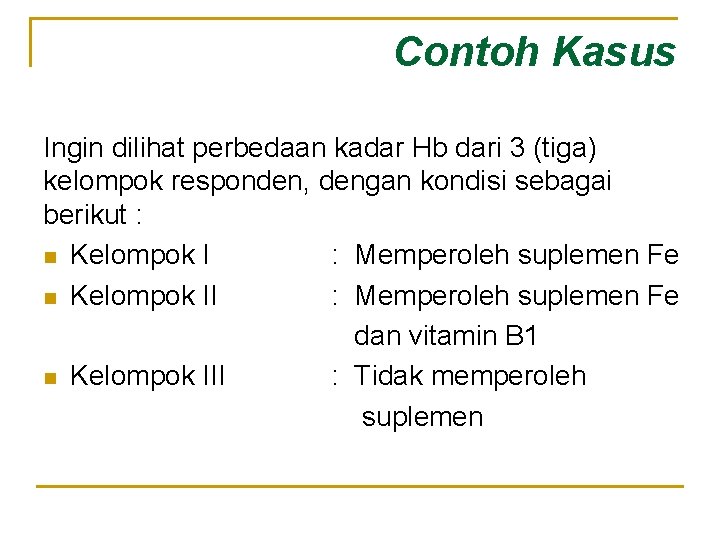 Contoh Kasus Ingin dilihat perbedaan kadar Hb dari 3 (tiga) kelompok responden, dengan kondisi