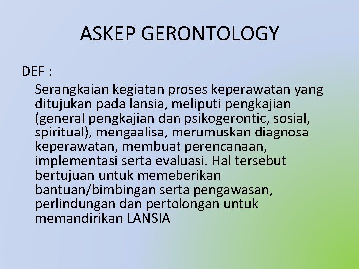 ASKEP GERONTOLOGY DEF : Serangkaian kegiatan proses keperawatan yang ditujukan pada lansia, meliputi pengkajian