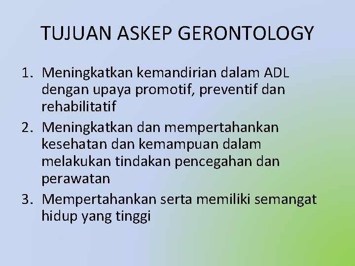 TUJUAN ASKEP GERONTOLOGY 1. Meningkatkan kemandirian dalam ADL dengan upaya promotif, preventif dan rehabilitatif