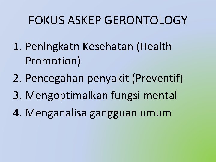 FOKUS ASKEP GERONTOLOGY 1. Peningkatn Kesehatan (Health Promotion) 2. Pencegahan penyakit (Preventif) 3. Mengoptimalkan