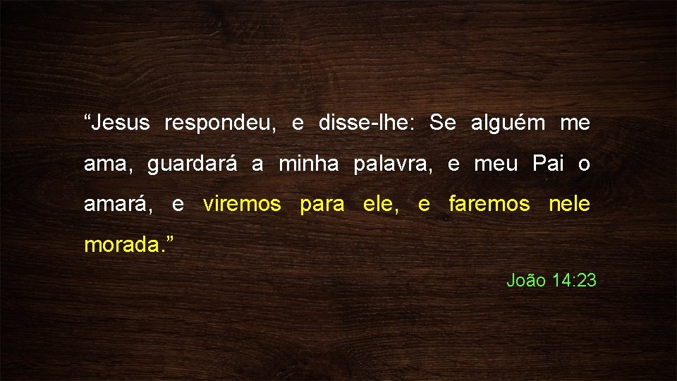 “Jesus respondeu, e disse-lhe: Se alguém me ama, guardará a minha palavra, e meu