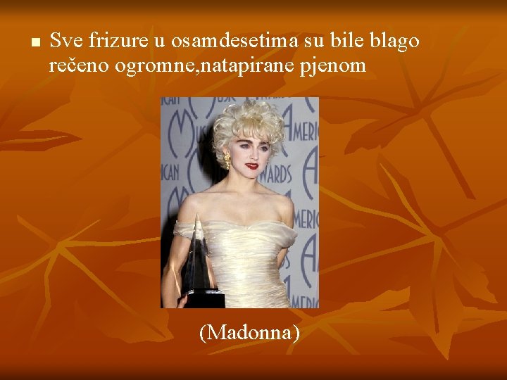 n Sve frizure u osamdesetima su bile blago rečeno ogromne, natapirane pjenom (Madonna) 